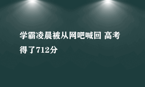 学霸凌晨被从网吧喊回 高考得了712分