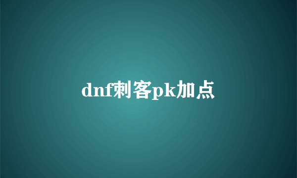 dnf刺客pk加点