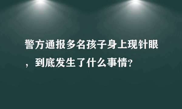 警方通报多名孩子身上现针眼，到底发生了什么事情？