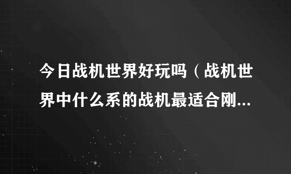 今日战机世界好玩吗（战机世界中什么系的战机最适合刚开始玩的新手）