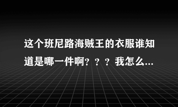 这个班尼路海贼王的衣服谁知道是哪一件啊？？？我怎么都找不到啊！！是个长袖连帽纯色卫衣！谢谢啦！！