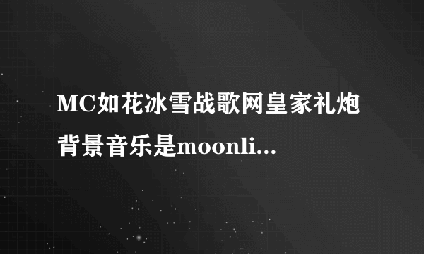 MC如花冰雪战歌网皇家礼炮 背景音乐是moonlight shadow的哪个版本？