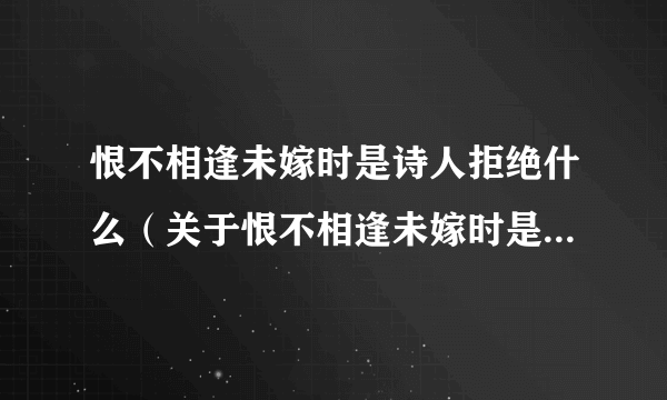 恨不相逢未嫁时是诗人拒绝什么（关于恨不相逢未嫁时是诗人拒绝什么的简介）