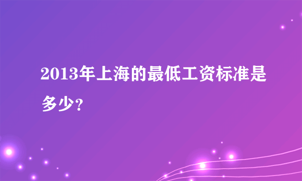 2013年上海的最低工资标准是多少？