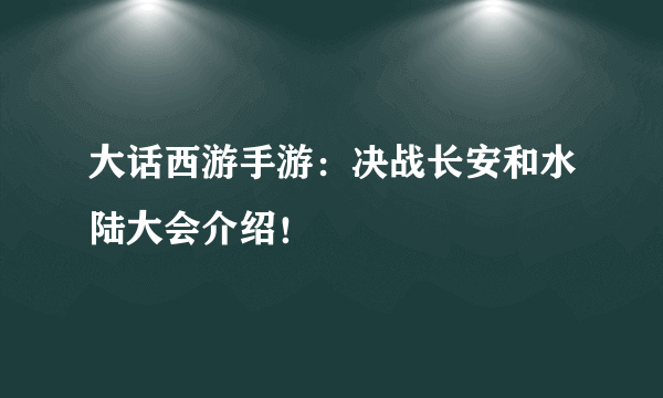 大话西游手游：决战长安和水陆大会介绍！