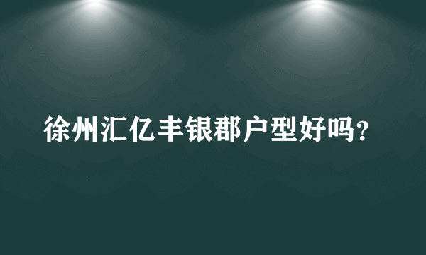 徐州汇亿丰银郡户型好吗？