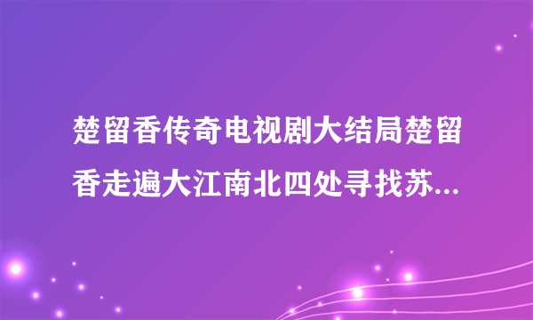 楚留香传奇电视剧大结局楚留香走遍大江南北四处寻找苏蓉蓉的身影