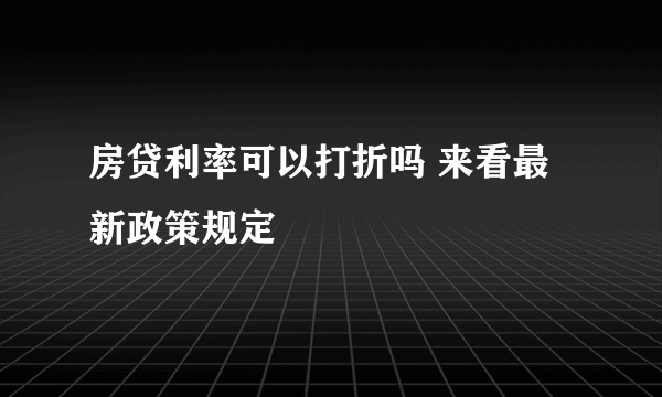 房贷利率可以打折吗 来看最新政策规定