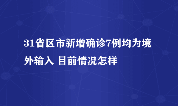 31省区市新增确诊7例均为境外输入 目前情况怎样