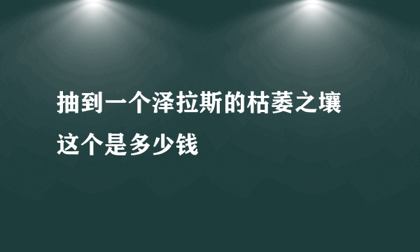 抽到一个泽拉斯的枯萎之壤 这个是多少钱