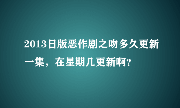 2013日版恶作剧之吻多久更新一集，在星期几更新啊？