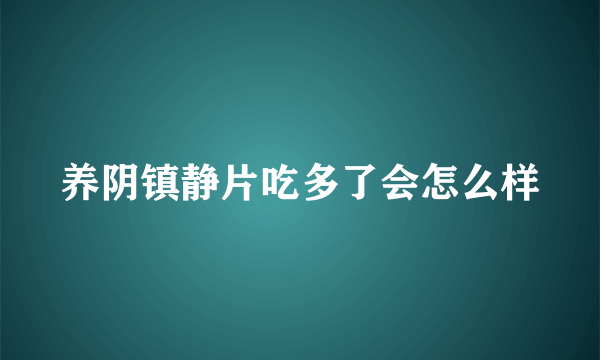 养阴镇静片吃多了会怎么样