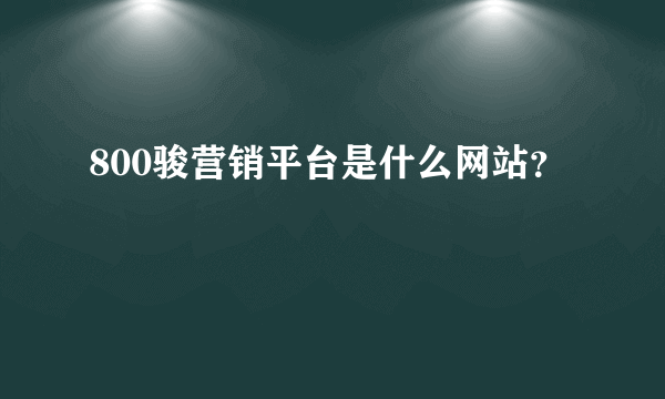 800骏营销平台是什么网站？