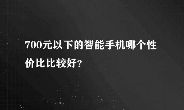 700元以下的智能手机哪个性价比比较好？