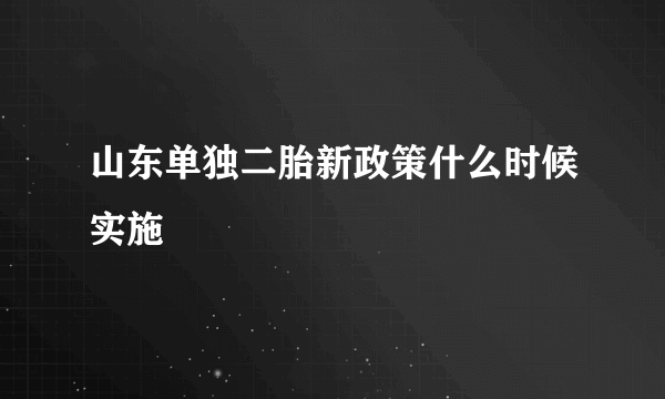 山东单独二胎新政策什么时候实施