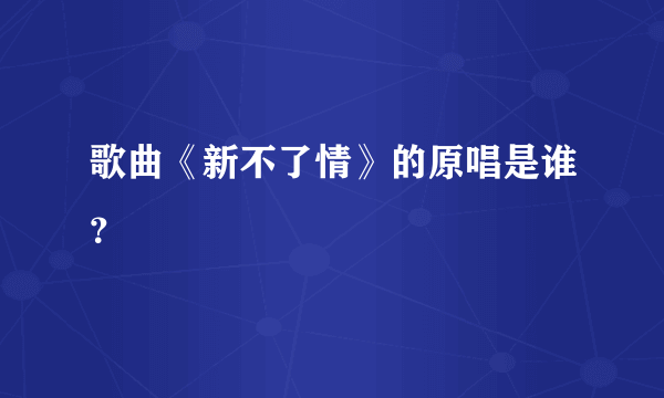 歌曲《新不了情》的原唱是谁？