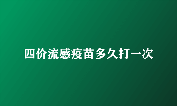 四价流感疫苗多久打一次