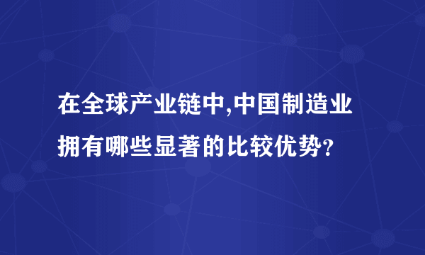 在全球产业链中,中国制造业拥有哪些显著的比较优势？