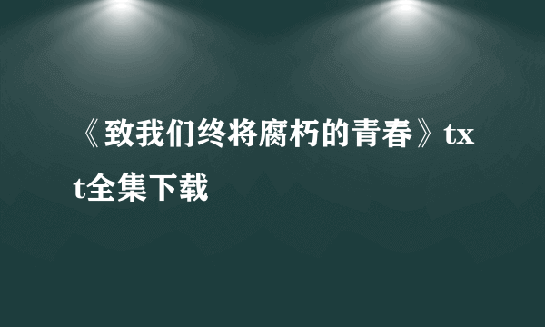 《致我们终将腐朽的青春》txt全集下载