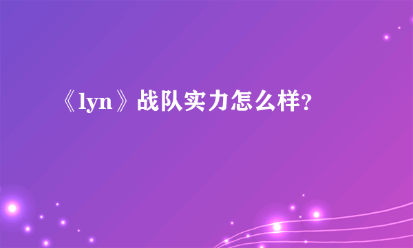 《lyn》战队实力怎么样？