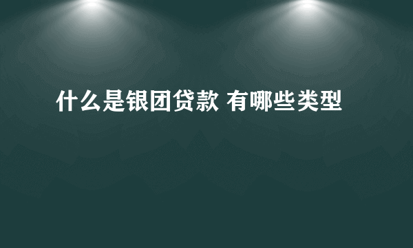 什么是银团贷款 有哪些类型