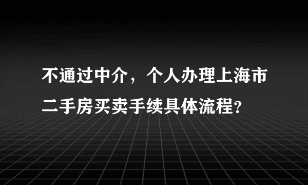 不通过中介，个人办理上海市二手房买卖手续具体流程？