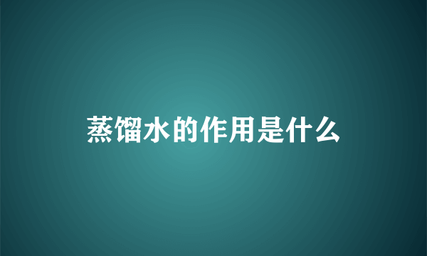 蒸馏水的作用是什么