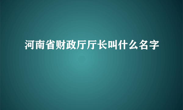 河南省财政厅厅长叫什么名字