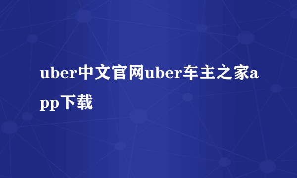 uber中文官网uber车主之家app下载