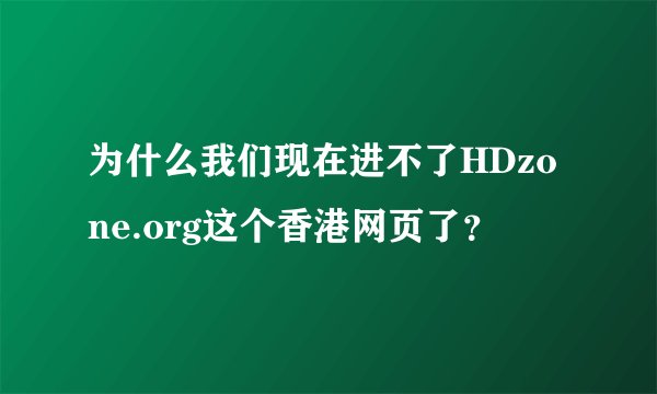 为什么我们现在进不了HDzone.org这个香港网页了？