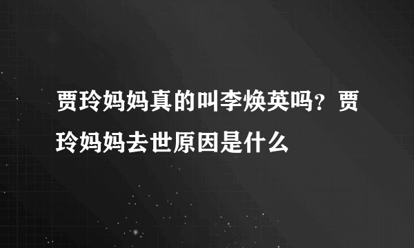 贾玲妈妈真的叫李焕英吗？贾玲妈妈去世原因是什么