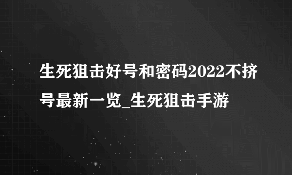 生死狙击好号和密码2022不挤号最新一览_生死狙击手游