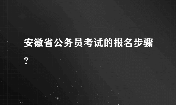 安徽省公务员考试的报名步骤？