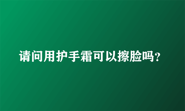 请问用护手霜可以擦脸吗？