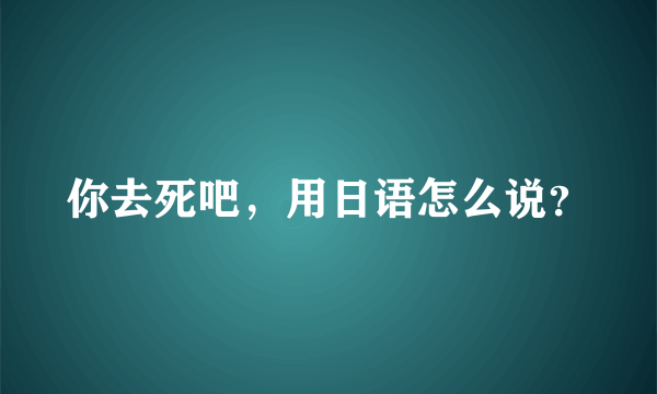 你去死吧，用日语怎么说？