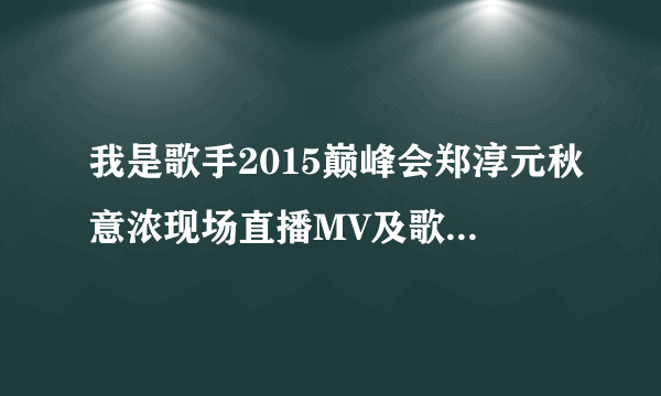 我是歌手2015巅峰会郑淳元秋意浓现场直播MV及歌词_秋意浓完整版mp3在线试听-飞外网