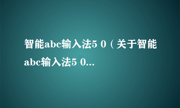 智能abc输入法5 0（关于智能abc输入法5 0的简介）