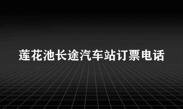 莲花池长途汽车站订票电话