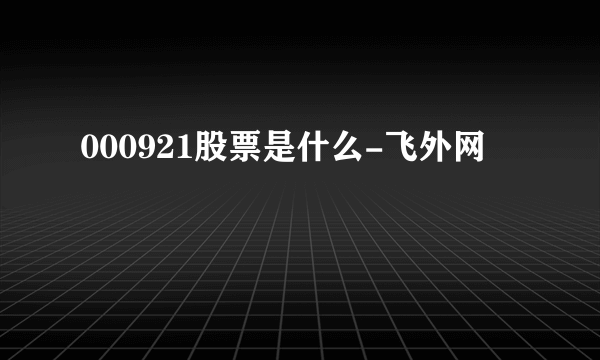 000921股票是什么-飞外网