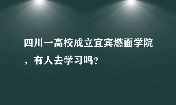 四川一高校成立宜宾燃面学院，有人去学习吗？