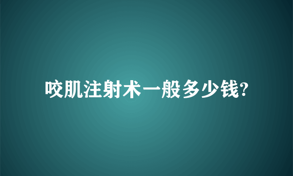 咬肌注射术一般多少钱?