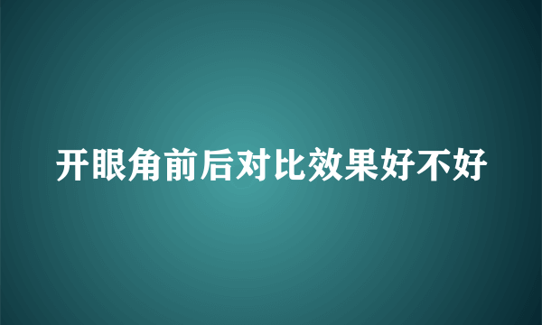 开眼角前后对比效果好不好