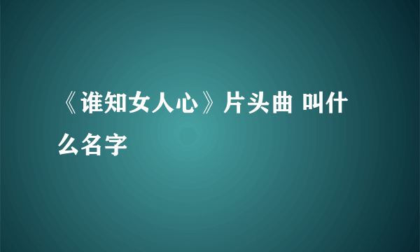 《谁知女人心》片头曲 叫什么名字