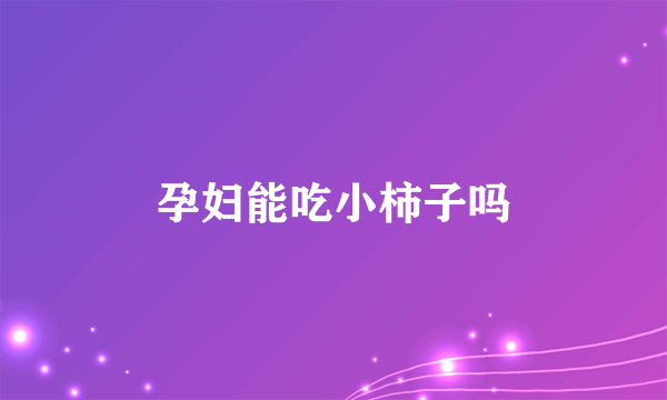 孕妇能吃小柿子吗