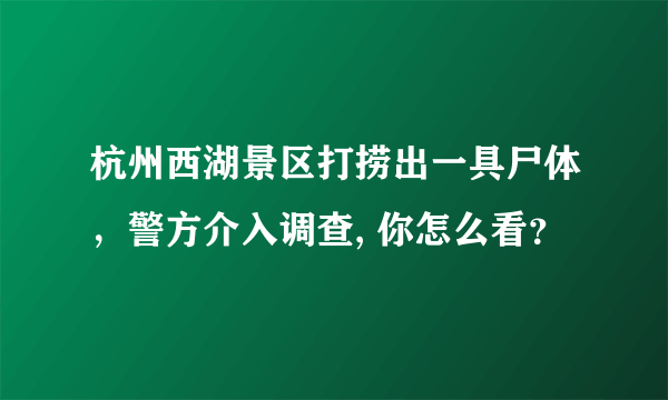 杭州西湖景区打捞出一具尸体，警方介入调查, 你怎么看？