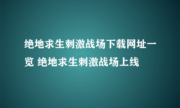 绝地求生刺激战场下载网址一览 绝地求生刺激战场上线