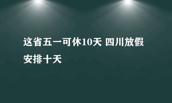 这省五一可休10天 四川放假安排十天