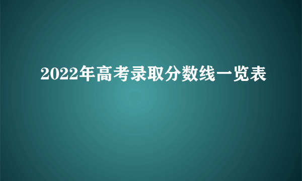 2022年高考录取分数线一览表