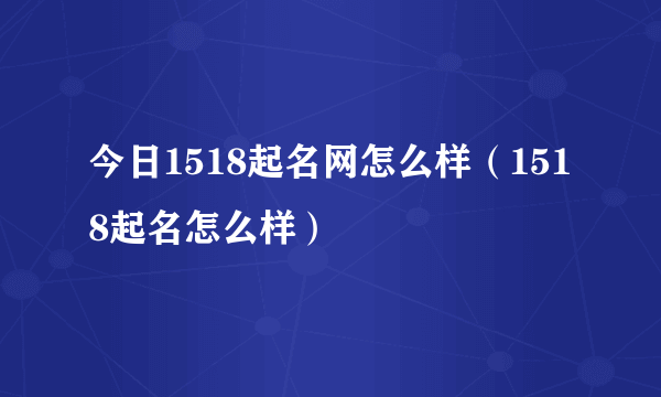 今日1518起名网怎么样（1518起名怎么样）