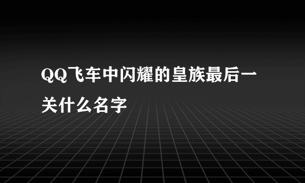 QQ飞车中闪耀的皇族最后一关什么名字